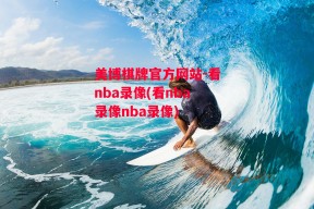 美博棋牌官方网站-看nba录像(看nba录像nba录像)